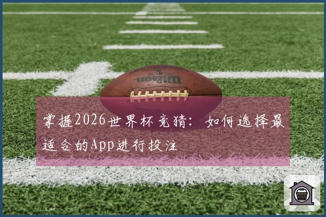 掌握2026世界杯竞猜：如何选择最适合的App进行投注