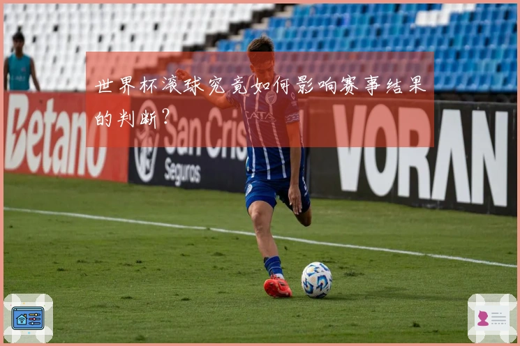 世界杯滚球究竟如何影响赛事结果的判断？