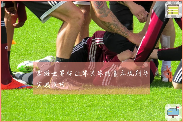 掌握世界杯让球买球的基本规则与实战技巧