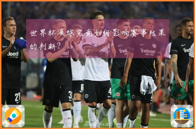 世界杯滚球究竟如何影响赛事结果的判断？