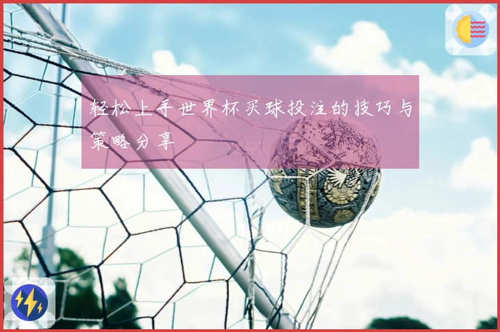 轻松上手世界杯买球投注的技巧与策略分享