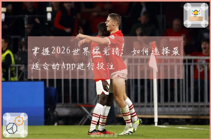 掌握2026世界杯竞猜：如何选择最适合的App进行投注
